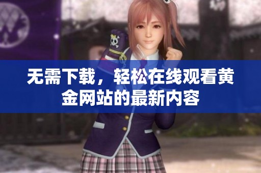 无需下载，轻松在线观看黄金网站的最新内容