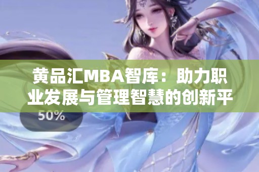 黄品汇MBA智库：助力职业发展与管理智慧的创新平台