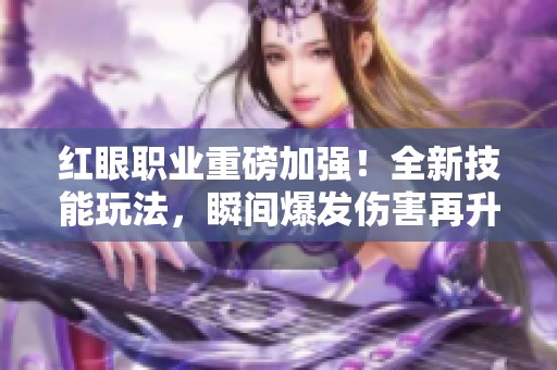 红眼职业重磅加强！全新技能玩法，瞬间爆发伤害再升级