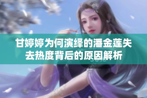 甘婷婷为何演绎的潘金莲失去热度背后的原因解析