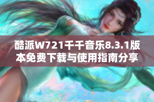 酷派W721千千音乐8.3.1版本免费下载与使用指南分享