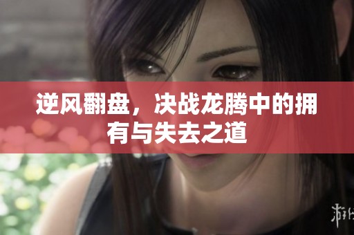 逆风翻盘，决战龙腾中的拥有与失去之道