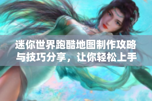 迷你世界跑酷地图制作攻略与技巧分享，让你轻松上手