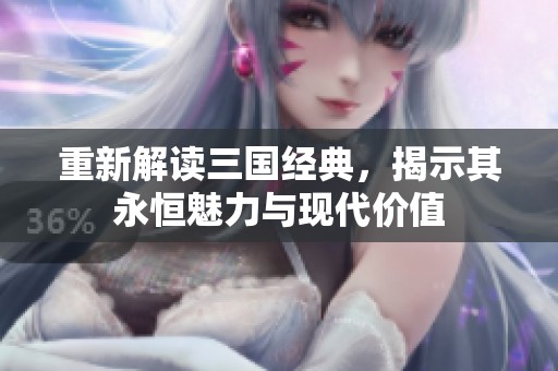 重新解读三国经典，揭示其永恒魅力与现代价值