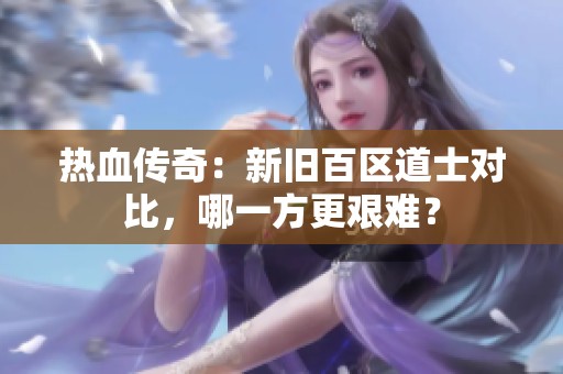 热血传奇：新旧百区道士对比，哪一方更艰难？