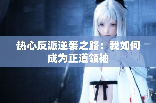 热心反派逆袭之路：我如何成为正道领袖