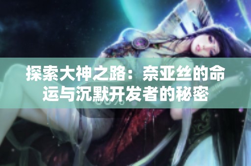 探索大神之路：奈亚丝的命运与沉默开发者的秘密