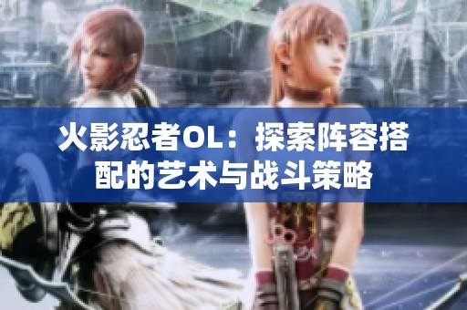 火影忍者OL：探索阵容搭配的艺术与战斗策略