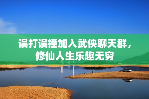 误打误撞加入武侠聊天群，修仙人生乐趣无穷