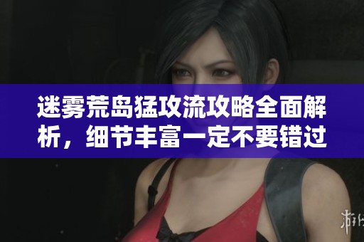 迷雾荒岛猛攻流攻略全面解析，细节丰富一定不要错过