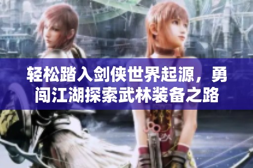 轻松踏入剑侠世界起源，勇闯江湖探索武林装备之路