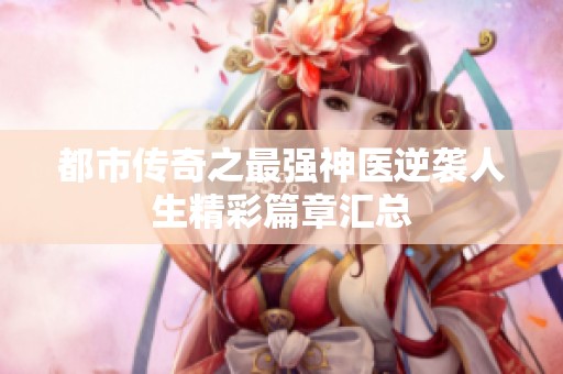 都市传奇之最强神医逆袭人生精彩篇章汇总