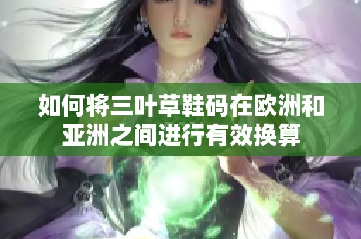 如何将三叶草鞋码在欧洲和亚洲之间进行有效换算