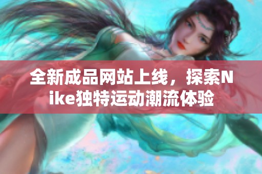 全新成品网站上线，探索Nike独特运动潮流体验