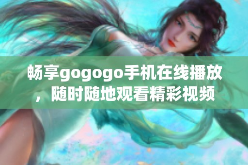 畅享gogogo手机在线播放，随时随地观看精彩视频