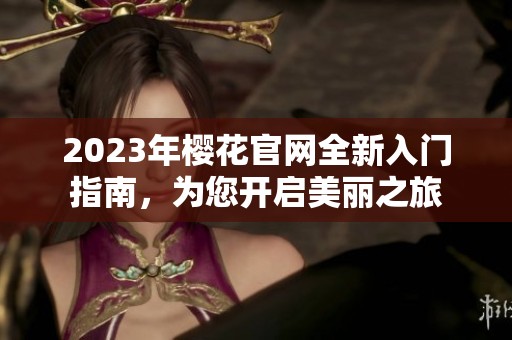 2023年樱花官网全新入门指南，为您开启美丽之旅