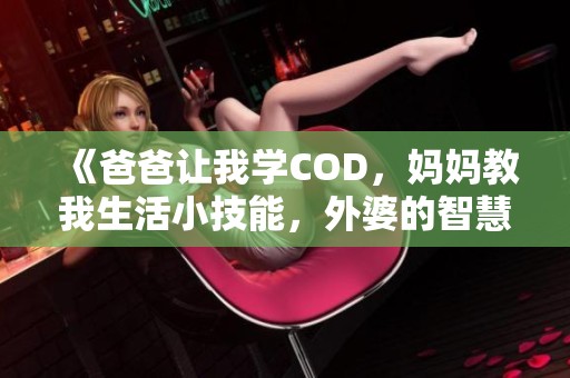 《爸爸让我学COD，妈妈教我生活小技能，外婆的智慧传承》