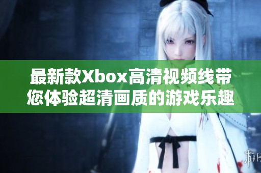 最新款Xbox高清视频线带您体验超清画质的游戏乐趣