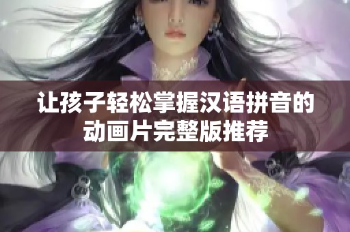 让孩子轻松掌握汉语拼音的动画片完整版推荐