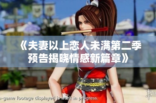 《夫妻以上恋人未满第二季预告揭晓情感新篇章》