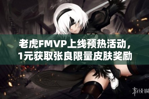 老虎FMVP上线预热活动，1元获取张良限量皮肤奖励
