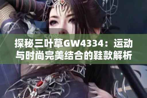 探秘三叶草GW4334：运动与时尚完美结合的鞋款解析