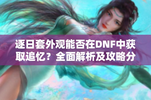 逐日套外观能否在DNF中获取追忆？全面解析及攻略分享