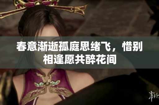 春意渐逝孤庭思绪飞，惜别相逢愿共醉花间
