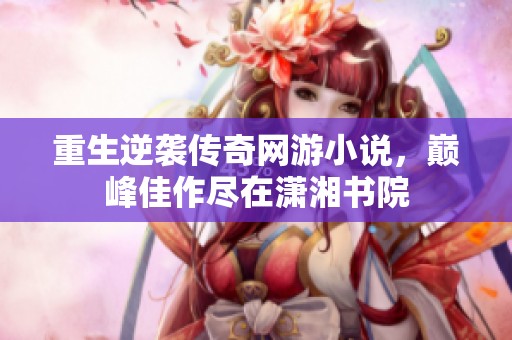 重生逆袭传奇网游小说，巅峰佳作尽在潇湘书院