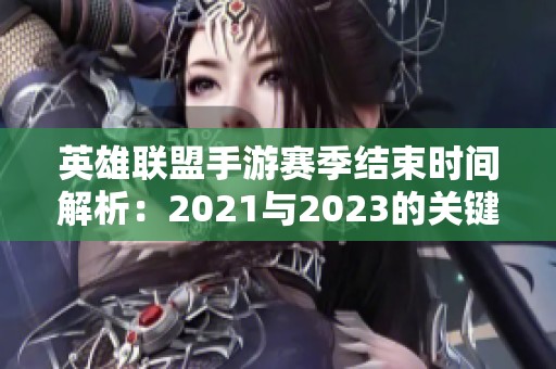 英雄联盟手游赛季结束时间解析：2021与2023的关键变化和影响