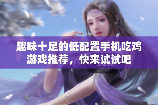 趣味十足的低配置手机吃鸡游戏推荐，快来试试吧