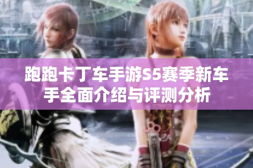 跑跑卡丁车手游S5赛季新车手全面介绍与评测分析