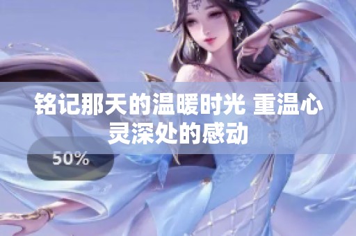 铭记那天的温暖时光 重温心灵深处的感动