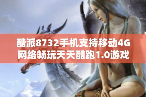 酷派8732手机支持移动4G网络畅玩天天酷跑1.0游戏下载