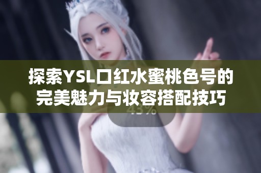 探索YSL口红水蜜桃色号的完美魅力与妆容搭配技巧