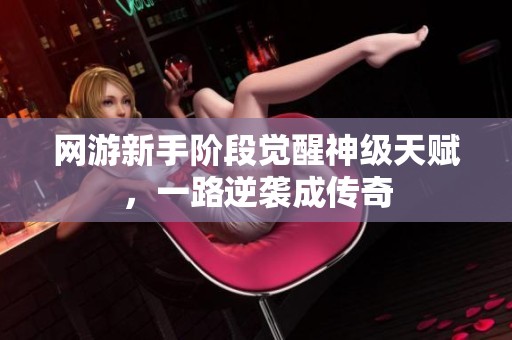 网游新手阶段觉醒神级天赋，一路逆袭成传奇