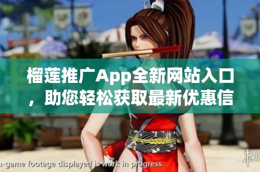 榴莲推广App全新网站入口，助您轻松获取最新优惠信息