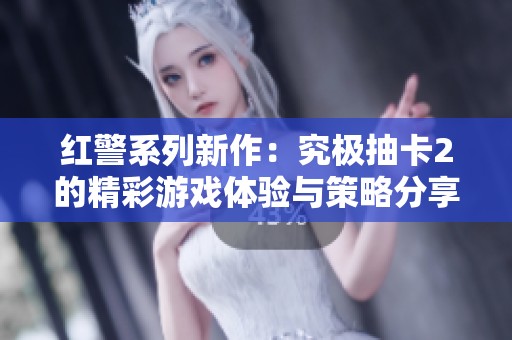 红警系列新作：究极抽卡2的精彩游戏体验与策略分享