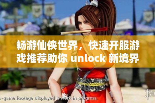 畅游仙侠世界，快速开服游戏推荐助你 unlock 新境界