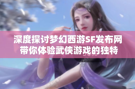 深度探讨梦幻西游SF发布网 带你体验武侠游戏的独特魅力