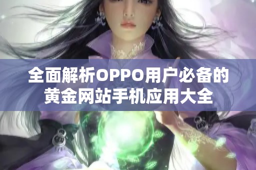 全面解析OPPO用户必备的黄金网站手机应用大全