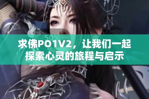 求佛PO1V2，让我们一起探索心灵的旅程与启示