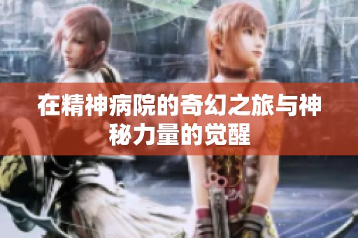 在精神病院的奇幻之旅与神秘力量的觉醒