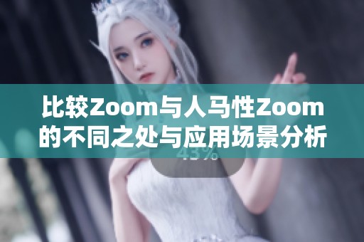 比较Zoom与人马性Zoom的不同之处与应用场景分析