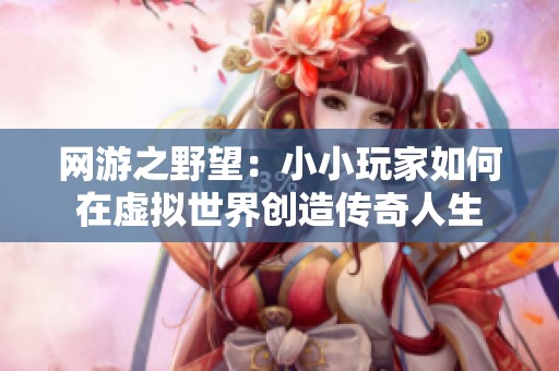 网游之野望：小小玩家如何在虚拟世界创造传奇人生