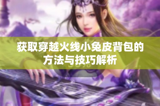 获取穿越火线小兔皮背包的方法与技巧解析