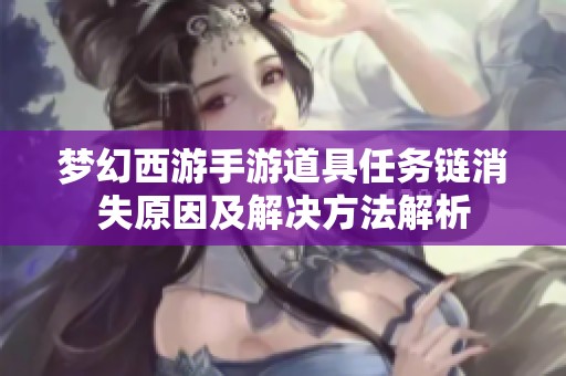 梦幻西游手游道具任务链消失原因及解决方法解析