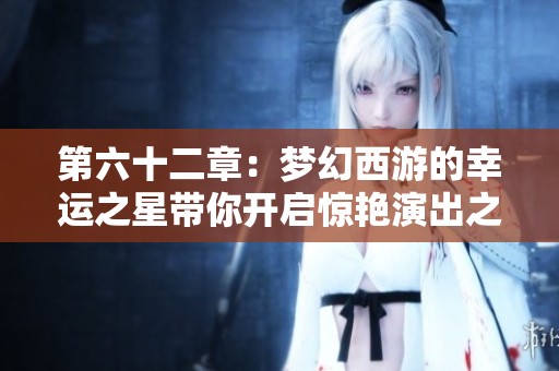第六十二章：梦幻西游的幸运之星带你开启惊艳演出之旅