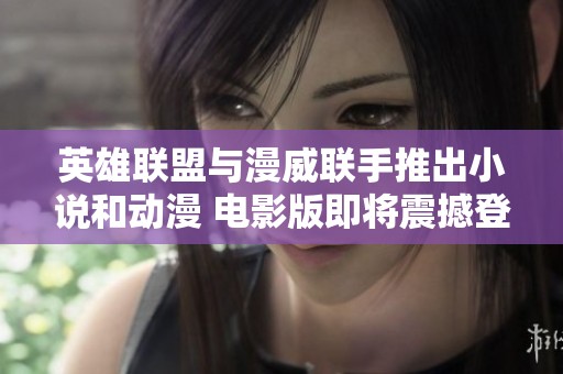 英雄联盟与漫威联手推出小说和动漫 电影版即将震撼登场