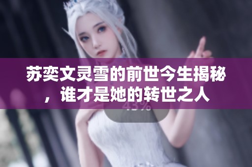 苏奕文灵雪的前世今生揭秘，谁才是她的转世之人